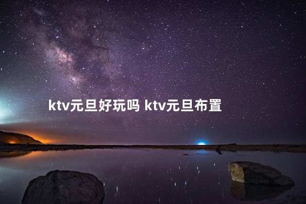 ktv元旦好玩吗 ktv元旦布置